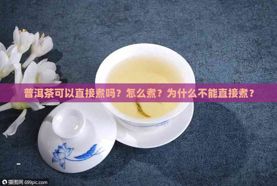 普洱茶可以直接煮吗？怎么煮？为什么不能直接煮？