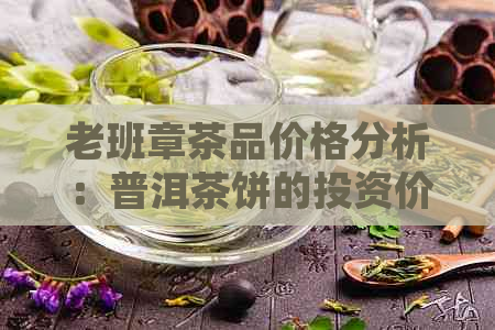 老班章茶品价格分析：普洱茶饼的投资价值与市场趋势