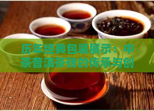 历年经典包装展示：中茶普洱茶砖的传承与创新