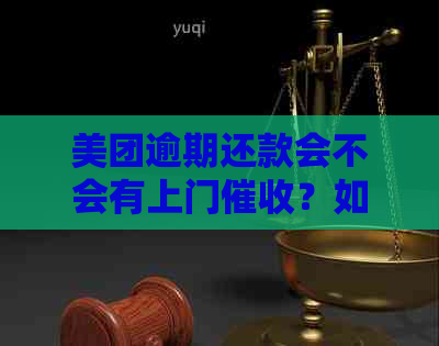 美团逾期还款会不会有上门？如何解决逾期问题？