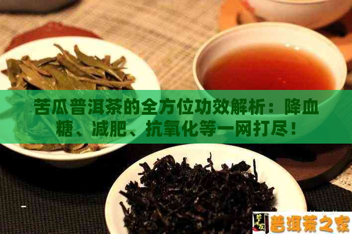 苦瓜普洱茶的全方位功效解析：降血糖、减肥、抗氧化等一网打尽！