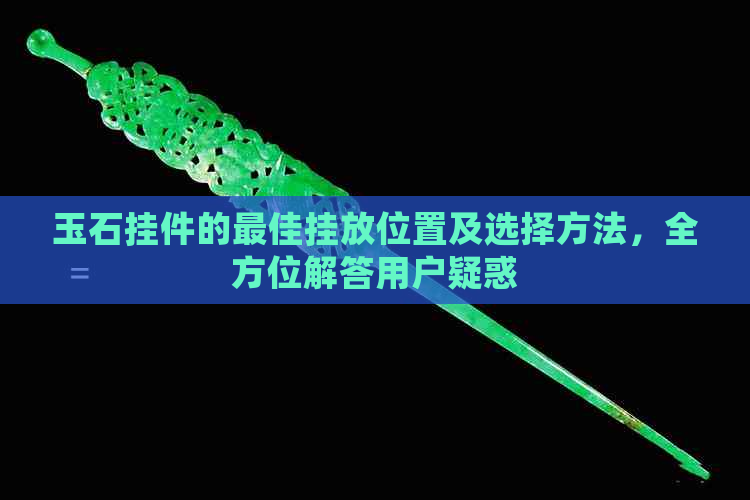 玉石挂件的更佳挂放位置及选择方法，全方位解答用户疑惑