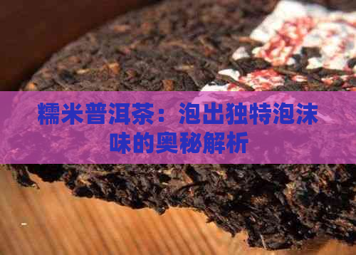 糯米普洱茶：泡出独特泡沫味的奥秘解析