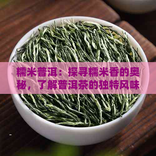 糯米普洱：探寻糯米香的奥秘，了解普洱茶的独特风味