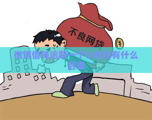 微博借钱逾期一个小时会有什么后果