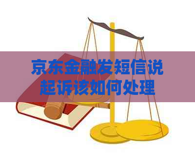 京东金融发短信说起诉该如何处理