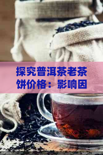 探究普洱茶老茶饼价格：影响因素、市场行情及购买建议