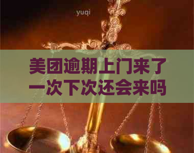 美团逾期上门来了一次下次还会来吗？美团逾期8000元，是否会再次上门？