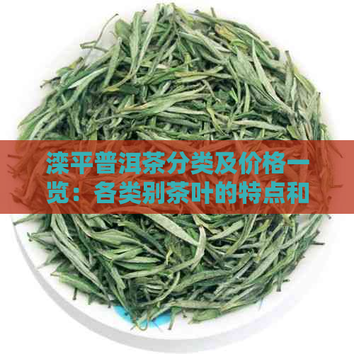 滦平普洱茶分类及价格一览：各类别茶叶的特点和市场价