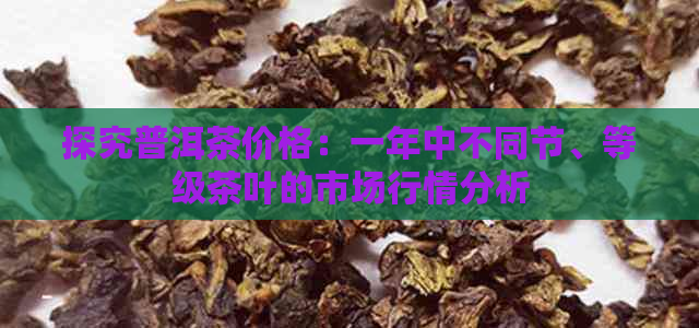 探究普洱茶价格：一年中不同节、等级茶叶的市场行情分析