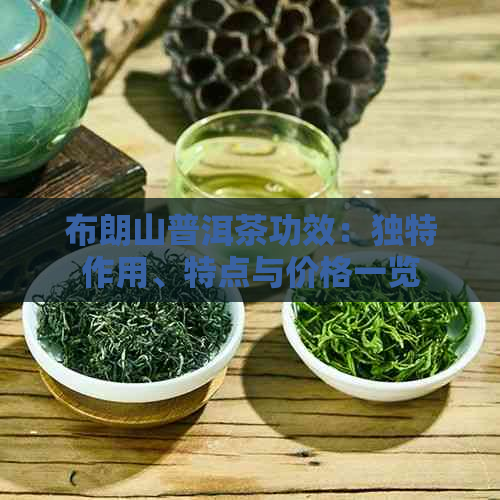 布朗山普洱茶功效：独特作用、特点与价格一览