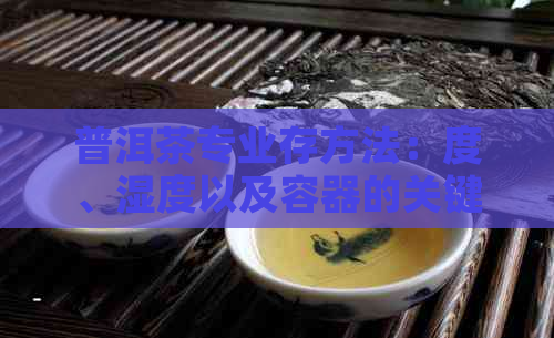 普洱茶专业存方法：度、湿度以及容器的关键要素