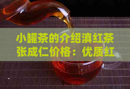 小罐茶的介绍滇红茶张成仁价格：优质红茶，口感醇厚，价格实