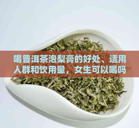 喝普洱茶泡梨膏的好处、适用人群和饮用量，女生可以喝吗？