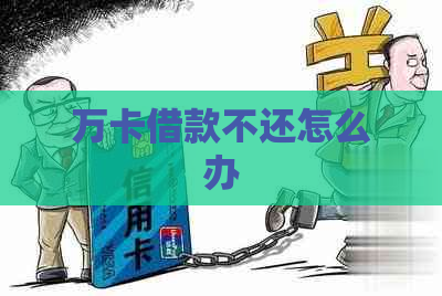 万卡借款不还怎么办