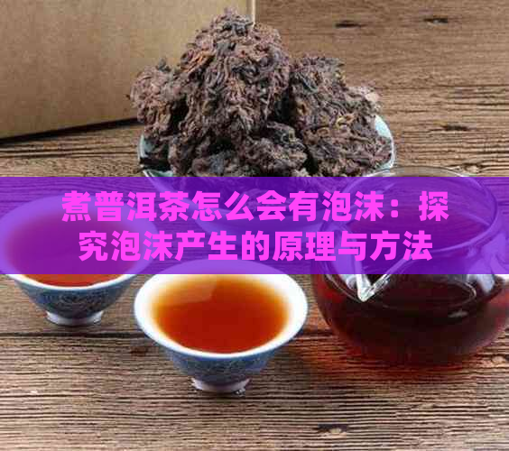 煮普洱茶怎么会有泡沫：探究泡沫产生的原理与方法