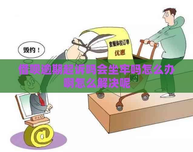 借呗逾期起诉吗会坐牢吗怎么办啊怎么解决呢