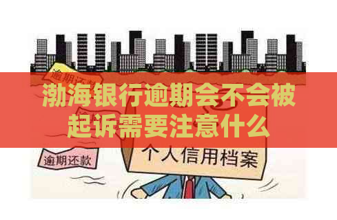 渤海银行逾期会不会被起诉需要注意什么