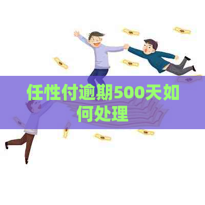 任性付逾期500天如何处理