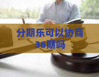 可以协商36期吗