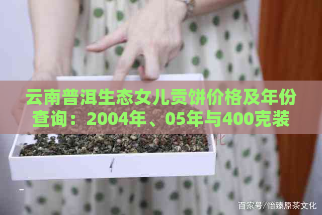 云南普洱生态女儿贡饼价格及年份查询：2004年、05年与400克装