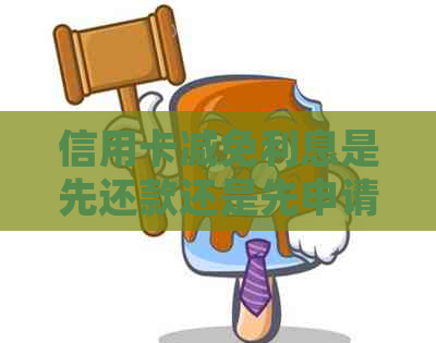 信用卡减免利息是先还款还是先申请减免