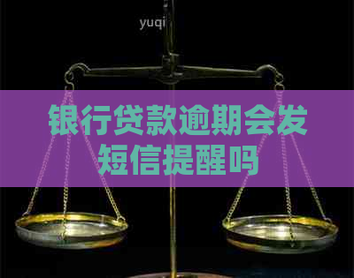 银行贷款逾期会发短信提醒吗