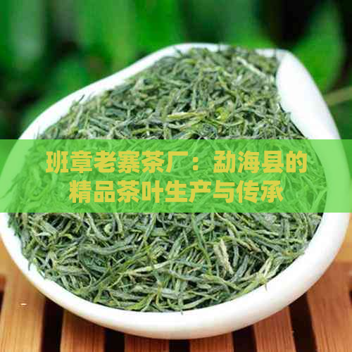 班章老寨茶厂：勐海县的精品茶叶生产与传承