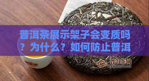 普洱茶展示架子会变质吗？为什么？如何防止普洱茶展示架子变质？