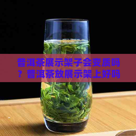 普洱茶展示架子会变质吗？普洱茶放展示架上好吗？