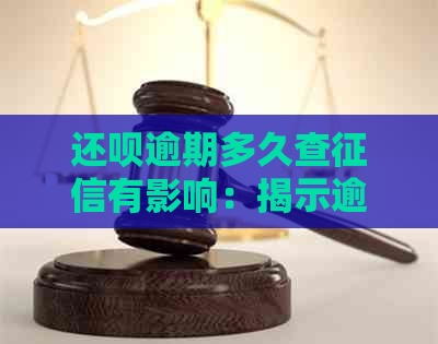 还呗逾期多久查有影响：揭示逾期天数与关联