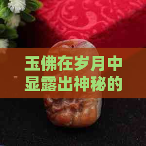 玉佛在岁月中显露出神秘的黑色印记：揭秘古老的传说与现实之谜