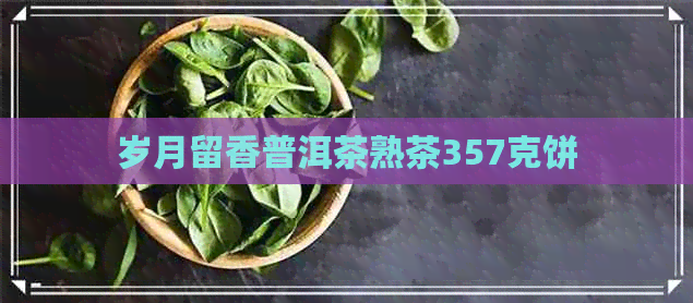 岁月留香普洱茶熟茶357克饼