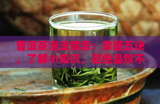 普洱茶泡法禁忌：掌握五诀，了解小知识，避免品饮不适。