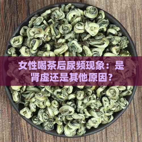 女性喝茶后尿频现象：是肾虚还是其他原因？