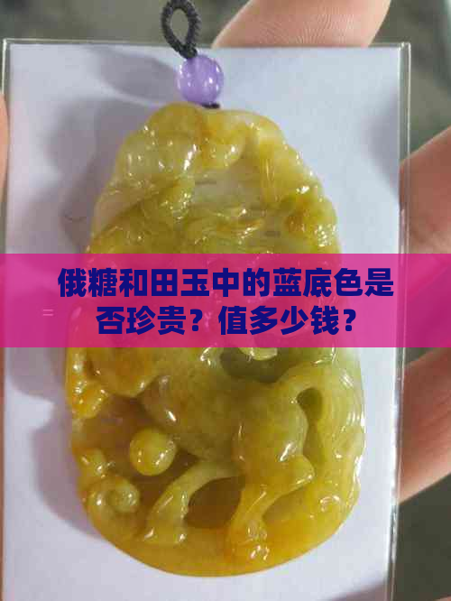 俄糖和田玉中的蓝底色是否珍贵？值多少钱？