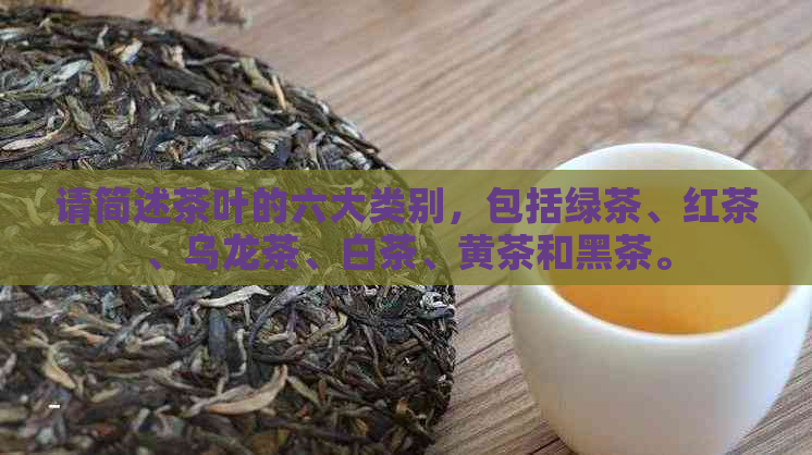 请简述茶叶的六大类别，包括绿茶、红茶、乌龙茶、白茶、黄茶和黑茶。