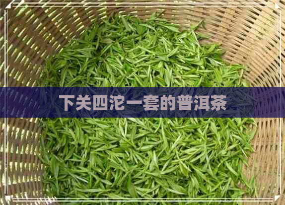 下关四沱一套的普洱茶