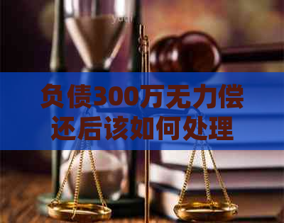 负债300万无力偿还后该如何处理