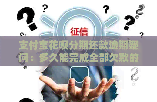 支付宝花呗分期还款逾期疑问：多久能完成全部欠款的支付？