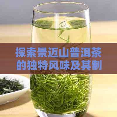 探索景迈山普洱茶的独特风味及其制作工艺