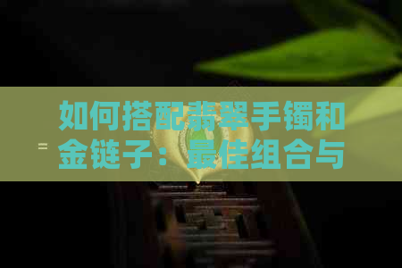 如何搭配翡翠手镯和金链子：更佳组合与注意事项