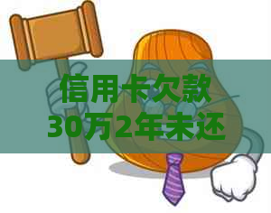 信用卡欠款30万2年未还处理方法