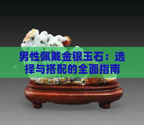 男性佩戴金银玉石：选择与搭配的全面指南