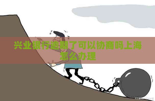 兴业银行逾期了可以协商吗上海怎么办理