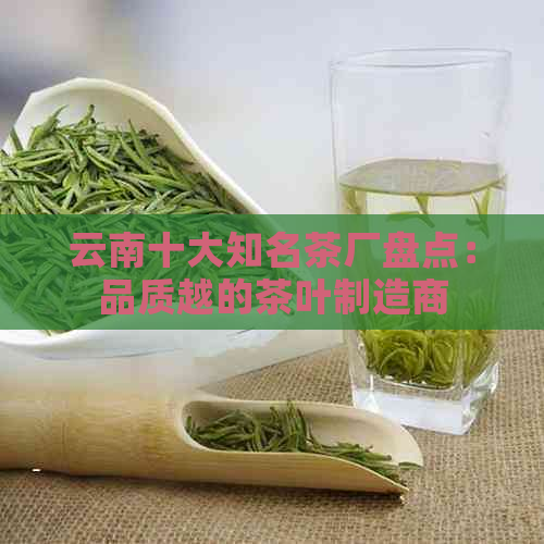 云南十大知名茶厂盘点：品质越的茶叶制造商