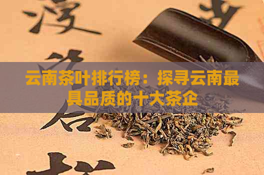 云南茶叶排行榜：探寻云南更具品质的十大茶企