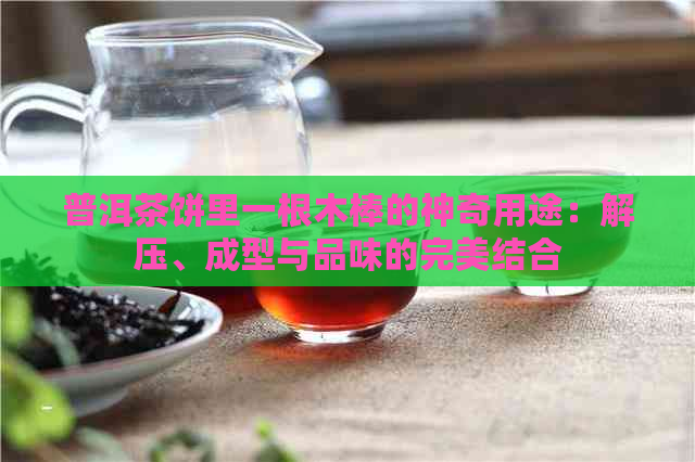 普洱茶饼里一根木棒的神奇用途：解压、成型与品味的完美结合