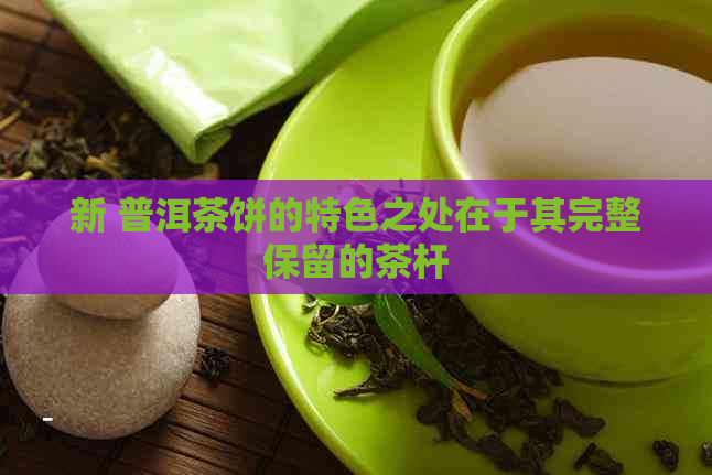 新 普洱茶饼的特色之处在于其完整保留的茶杆