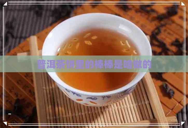 普洱茶饼里的棒棒是啥做的